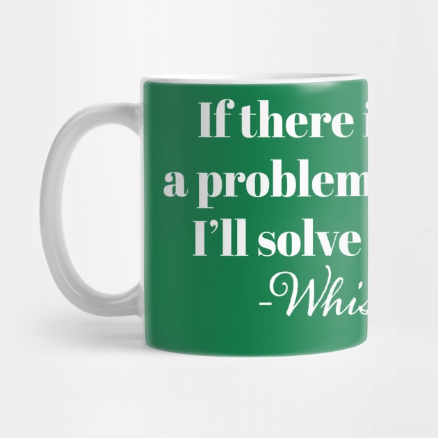 "If There is a problem yo I'l solve it" -Whisky by N8I